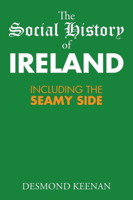 The Social History Of Ireland: Including The Seamy Side