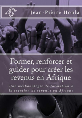 Former, Renforcer Et Guider Pour CrEer Les Revenus En Afrique: Une MEthodologie De Formation À La Creation De Revenus En Afrique (French Edition)