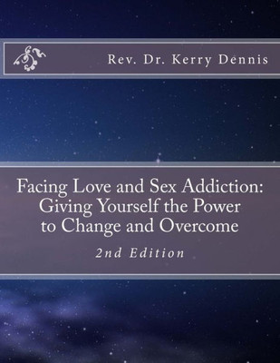 Facing Love And Sex Addiction: Giving Yourself The Power To Change And Overcome: 2Nd Edition