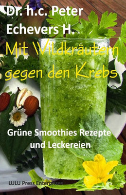 Mit Wildkräutern Gegen Den Krebs: Grüne Smoothies, Rezepte Und Leckereien (Gesünder Leben) (German Edition)