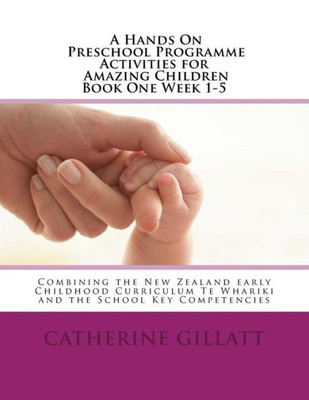 Hands On Preschool Programme Activities For Amazing Children Book 1 Week 1-5: Combining The New Zealand Early Childhood Curriculumte Whariki And The New Zealand School Key Competencies