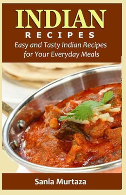 Indian Recipes: Easy And Tasty Indian Recipes For Your Everyday Meals