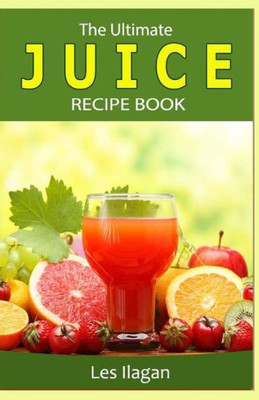 The Ultimate Juice Recipe Book