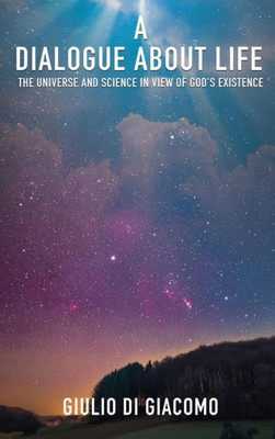 A Dialogue About Life, The Universe And Science In View Of God'S Existence