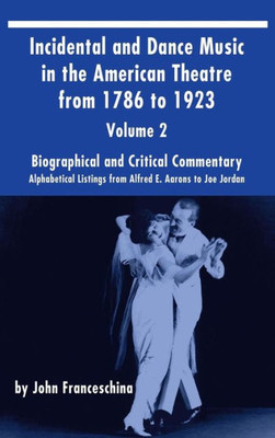 Incidental And Dance Music In The American Theatre From 1786 To 1923 (Hardback) Vol. 2: Alphabetical Listings From Alfred E. Aarons To Joe Jordan