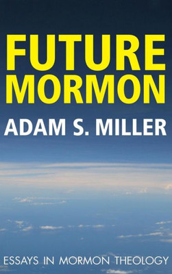 Future Mormon: Essays In Mormon Theology