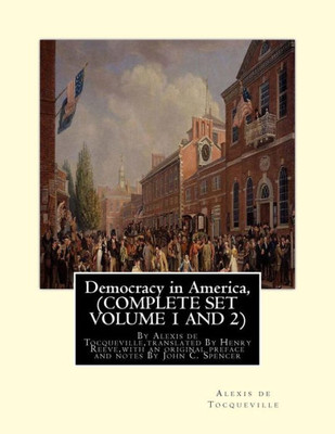 Democracy In America, By Alexis De Tocqueville, Translated By Henry Reeve: (9 September 1813  21 October 1895)Complete Set Volume1,And 2. With An ... C. Spencer(January 8, 1788  May 17, 1855)