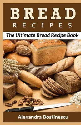 Bread Recipes: The Ultimate Bread Recipe Book