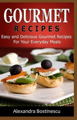 Gourmet Recipes: Easy And Delicious Gourmet Recipes For Your Everyday Meals