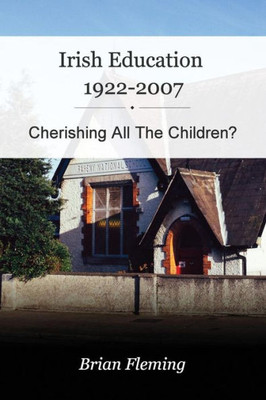 Irish Education, 1922-2007: Cherishing All The Children?