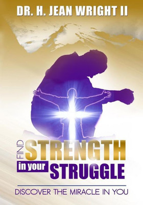 Find Strength In Your Struggle: Discover The Miracle In You