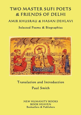 Two Master Sufi Poets & Friends Of Delhi -Amir Khusrau & Hasan Dehlavi: Selected Poems & Biographies