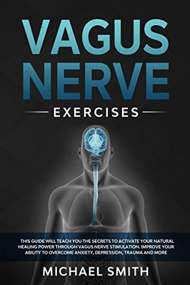 Vagus Nerve Exercises: This Guide Will Teach You the Secrets to Activate Your Natural Healing Power Through Vagus Nerve Stimulation. Improve Your ... Overcome Anxiety, Depression, Trauma and More - Paperback