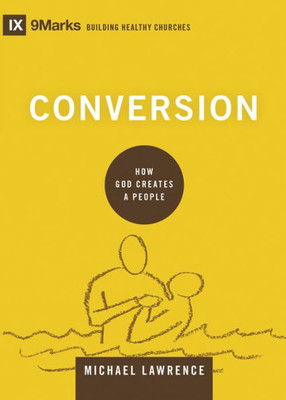 Conversion: How God Creates A People (9Marks: Building Healthy Churches)