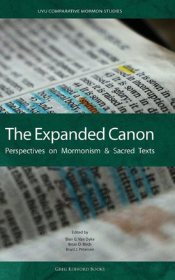 The Expanded Canon: Perspectives On Mormonism And Sacred Texts (Uvu Comparative Mormon Studies)