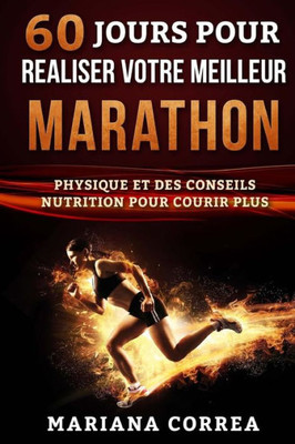 60 Jours Pour Realiser Votre Meilleur Marathon: Un Guide Complet D?Entrainement Physique Et Des Conseils Nutrition Pour Courir Plus (French Edition)
