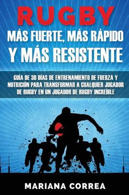 Rugby Mas Fuerte, Mas Rapido Y Mas Resistente: Guia De 30 Dias De Entrenamiento De Fuerza Y Nutricion Para Transformar A Cualquier Jugador De Rugby En Un Jugador De Rugby Increible (Spanish Edition)