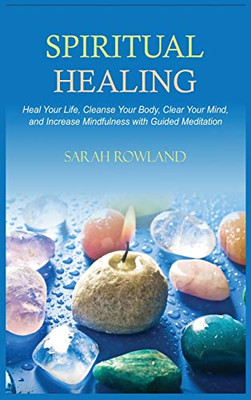 Spiritual Healing: Heal Your Body and Increase Energy with Chakra Healing, Chakra Balancing, Reiki Healing, and Guided Imagery - Hardcover