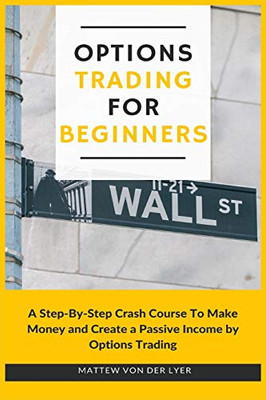 Options Trading for Beginners: A Step-By-Step Crash Course To Make Money and Create a Passive Income by Options Trading - 9781914128851