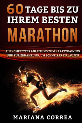 60 Tage Bis Zu Ihrem Besten Marathon: Ein Komplettes Anleitung Zum Krafttraining Und Zur Ernahrung, Um Schneller Zu Laufen (German Edition)