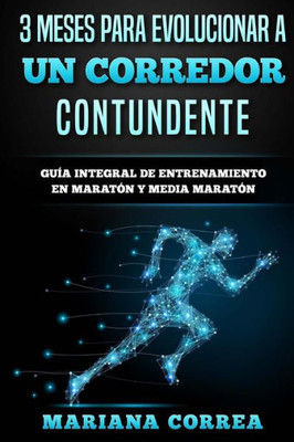3 Meses Para Evolucionar A Un Corredor Contundente: Guia Integral De Entrenamiento En Maraton Y Media Maraton (Spanish Edition)