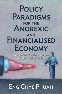 Policy Paradigms For The Anorexic And Financialised Economy: Managing The Transition To An Information Society