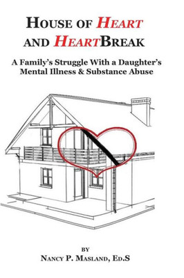 House Of Heart And Heartbreak: A Family'S Struggle With A Daughter'S Mental Illness And Substance Abuse