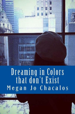 Dreaming In Colors That Don'T Exist: A Book Of Poetry And Prose.
