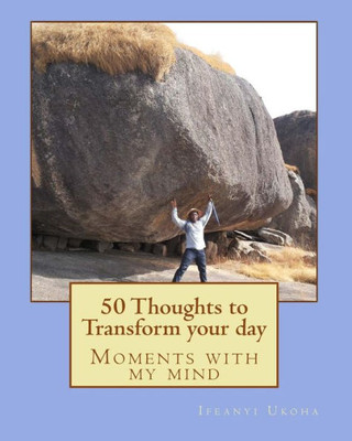 50 Thoughts To Transform Your Day: Moments With My Mind