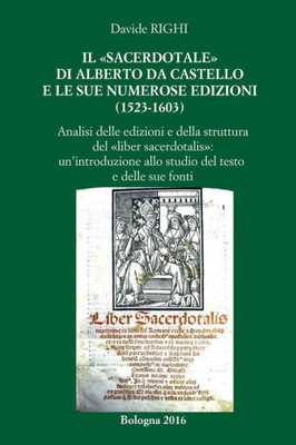 Il "Sacerdotale" Di Alberto Da Castello E Le Sue Numerose Edizioni (1523-1603): Analisi Delle Edizioni E Della Struttura Del "Liber Sacerdotalis". ... Del Testo E Delle Fonti (Italian Edition)