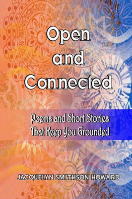 Open And Connected: Poems And Short Stories That Keep You Grounded