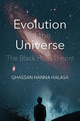 Evolution Of The Universe: The Black Hole Theory