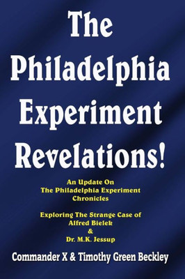 The Philadelphia Experiment Revelations!: An Update On The Philadelphia Experiment Chronicles - Exploring The Strange Case Of Alfred Bielek & Dr. M.K. Jessup