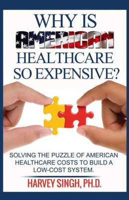 Why Is American Healthcare So Expensive: Solving The Puzzle Of American Healthcare Costs To Build A Low-Cost System