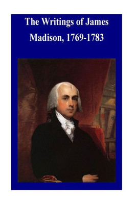 The Writings Of James Madison, 1769-1783