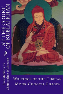 At The Court Of Kublai Khan: Writings Of The Tibetan Monk Chogyal Phagpa