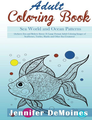 Adult Coloring Books: Sea World And Ocean Patterns (Achieve Zen And Relieve Stress: 31 Large Format Adult Coloring Images Of Sea Horses, Turtles, Sharks And Other Sea Creatures)