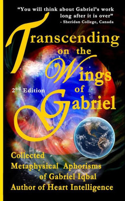 Transcending On The Wings Of Gabriel: Collected Metaphysical Aphorisms Of Gabriel Iqbal