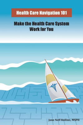 Health Care Navigation 101: Make The Health Care System Work For You