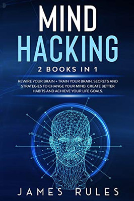 Mind Hacking: Strategies to Change your Mind. Create Better Habits and Achieve your Life Goals. - Paperback