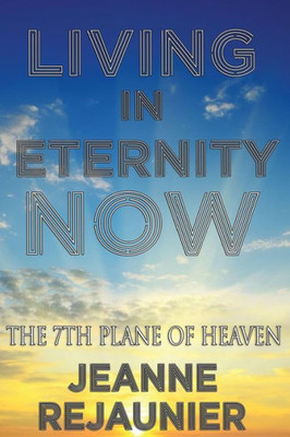 Living In Eternity Now: The 7Th Plane Of Heaven (The Planes Of Heaven)