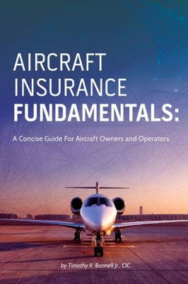 Aircraft Insurance Fundamentals: A Concise Guide For Aircraft Owners And Operators