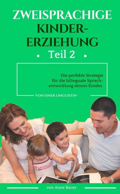 Zweisprachige Kindererziehung: Die Perfekte Strategie Für Die Bilinguale Sprachentwicklung Deines Kindes (German Edition)