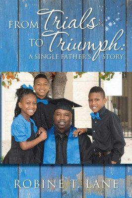 From Trials To Triumph: A Single Father'S Story