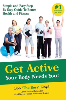 Get Active Your Body Needs You!: Simple And Easy Step By Step Guide To Better Health And Fitness