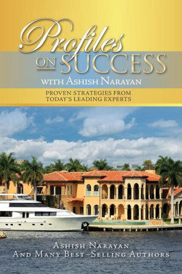 Profiles On Success With Ashish Narayan: Proven Strategies From Today'S Leading Experts