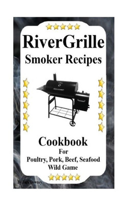 Rivergrille Smoker Recipes: Cookbook For Smoking Poultry,Pork, Beef, Seafood & Wild Game