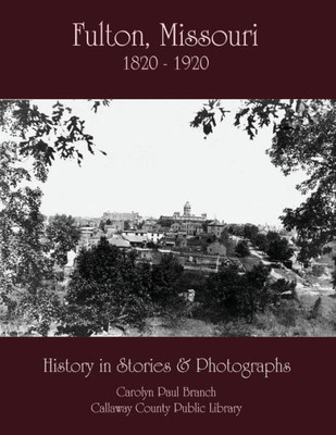 Fulton, Missouri 1820-1920: History In Stories And Photographs