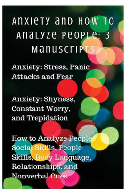 Anxiety And How To Analyze People: 3 Manuscripts: Anxiety: Stress, Panic Attacks And Fear, Anxiety: Shyness, Constant Worry, And Trepidation,How To ... Out! Conquer Your Mind And Regain Your Life)