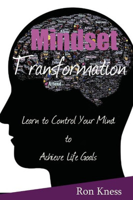 Mindset Transformation: Learn To Control Your Mind To Achieve Life Goals